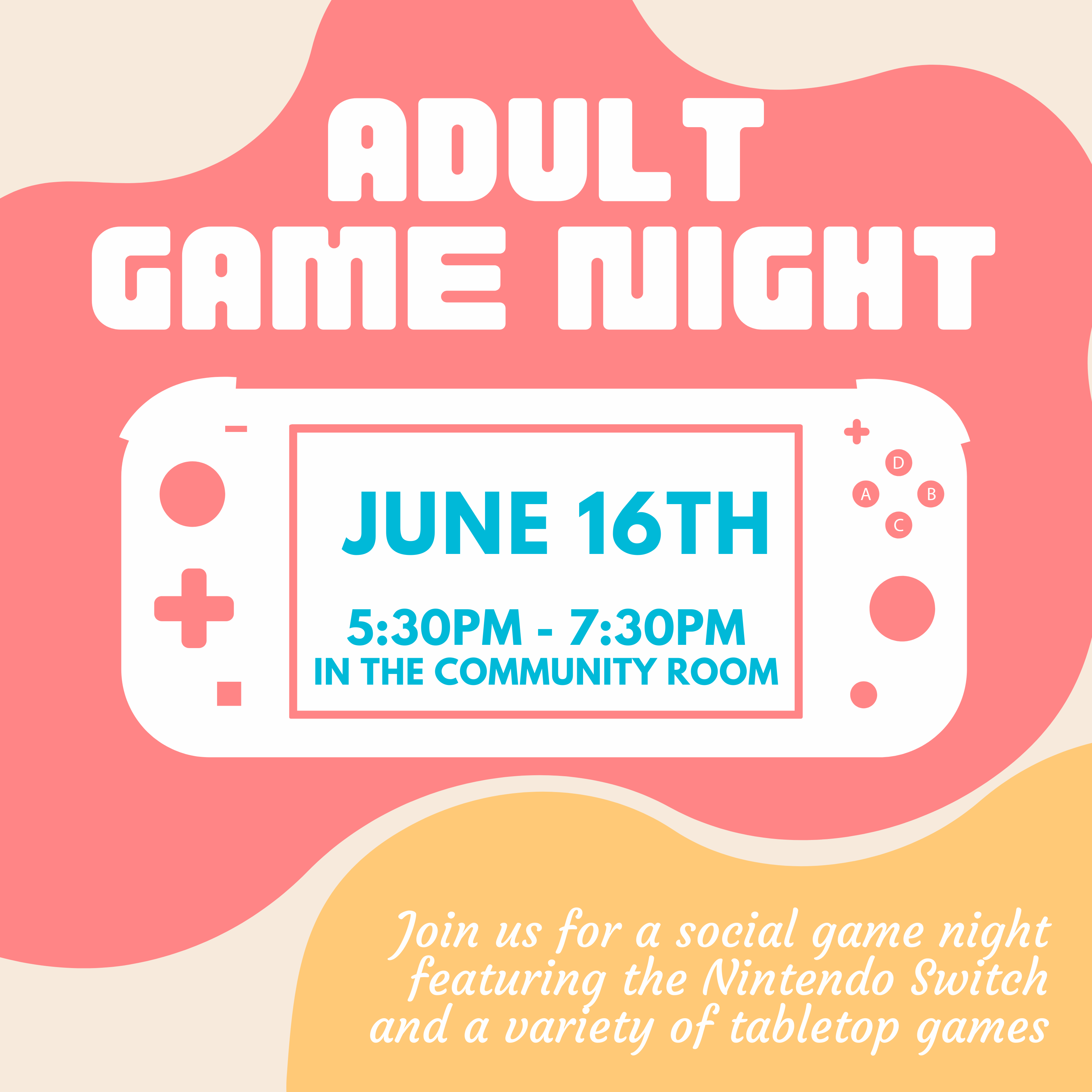 Video Game Night for adults 18+. June 16th  from 5:30PM to 7:30PM In the community room. Join us for a social game night featuring the Nintendo Switch and a variety of tabletop games.