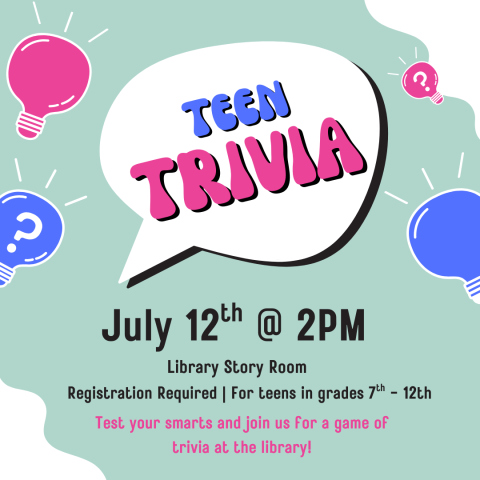 Teen Trivia. July 12th at 2pm. Library Story Room. For teens in grades 7th-12th. 